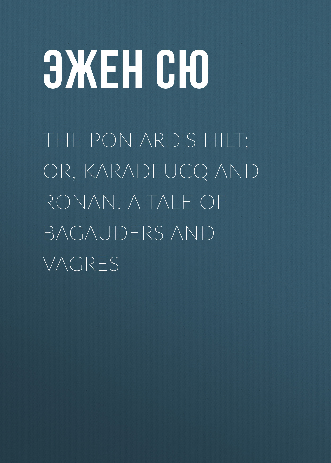 The Poniard\'s Hilt; Or, Karadeucq and Ronan. A Tale of Bagauders and Vagres