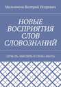 НОВЫЕ ВОСПРИЯТИЯ СЛОВ СЛОВОЗНАНИЙ. (ДУМАТЬ, МЫСЛИТЬ И СЛОВА ЗНАТЬ)