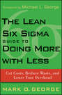 The Lean Six Sigma Guide to Doing More With Less. Cut Costs, Reduce Waste, and Lower Your Overhead