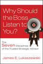 Why Should the Boss Listen to You?. The Seven Disciplines of the Trusted Strategic Advisor