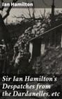 Sir Ian Hamilton\'s Despatches from the Dardanelles, etc