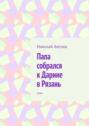 Папа собрался к Дарине в Рязань. Стих