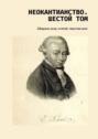 Неокантианство. Шестой том. Сборник эссе, статей, текстов книг