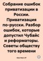 Собрание ошибок приватизации в России. Приватизация по-русски. Разбор ошибок, которые допустил Чубайс и реформаторы. Советы обществу того времени