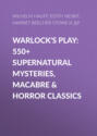 Warlock\'s Play: 550+ Supernatural Mysteries, Macabre & Horror Classics